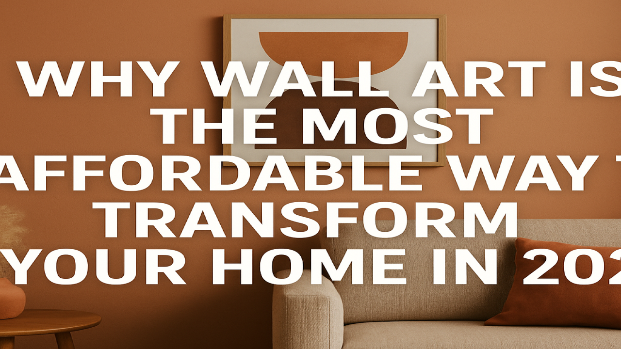 Why Wall Art Is the Most Affordable Way to Transform Your Home in 2025