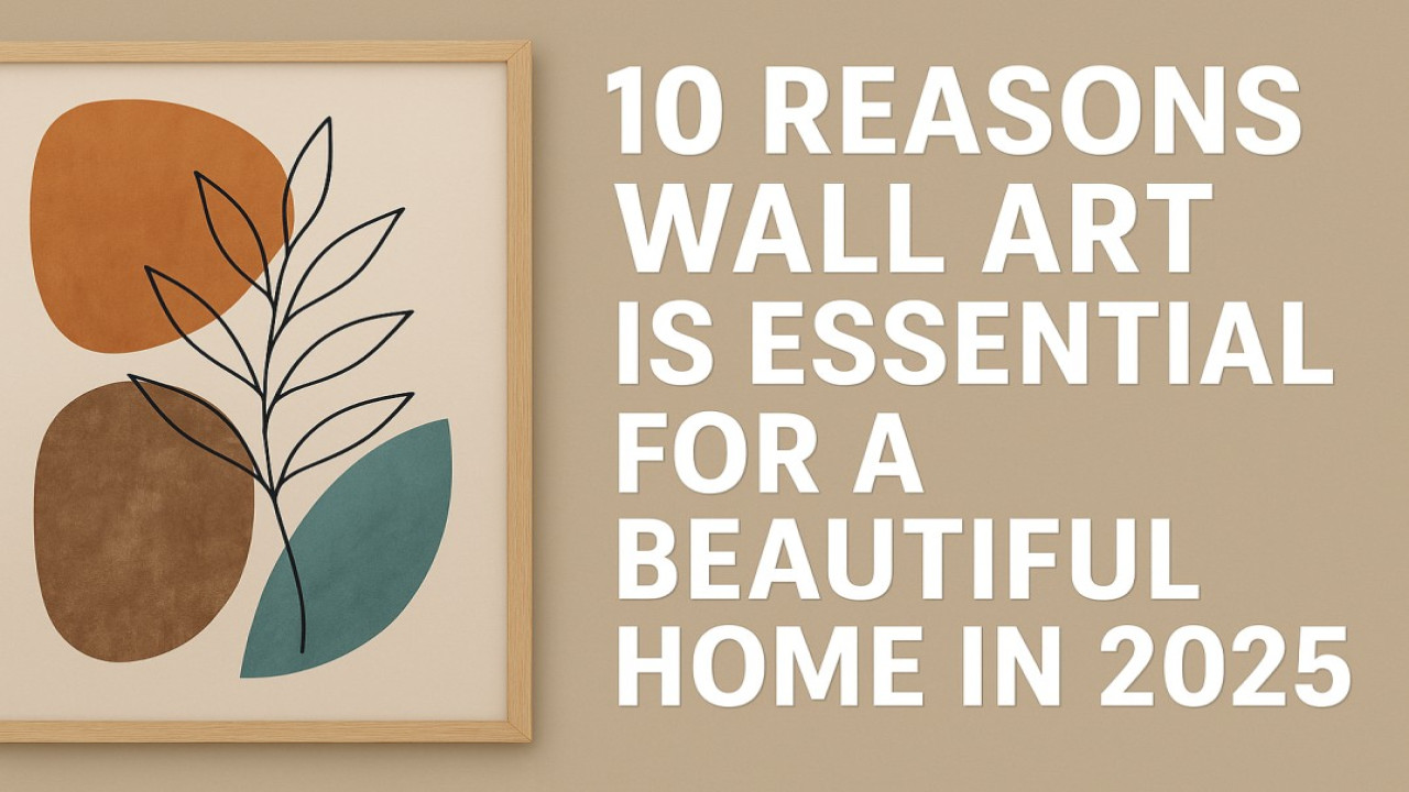 10 Reasons Wall Art Is Essential for a Beautiful Home in 2025