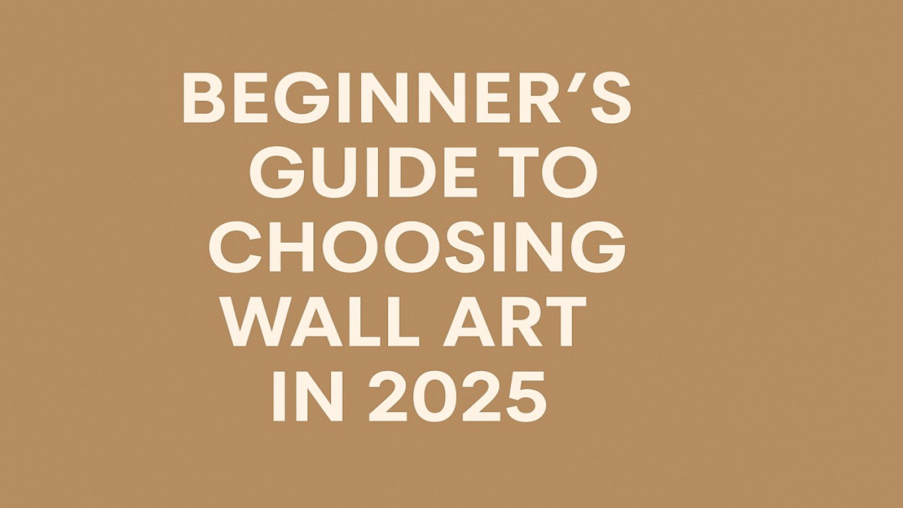 The Complete Beginner’s Guide to Choosing Wall Art in 2025