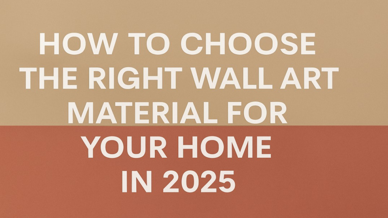How to Choose the Right Wall Art Material for Your Home in 2025