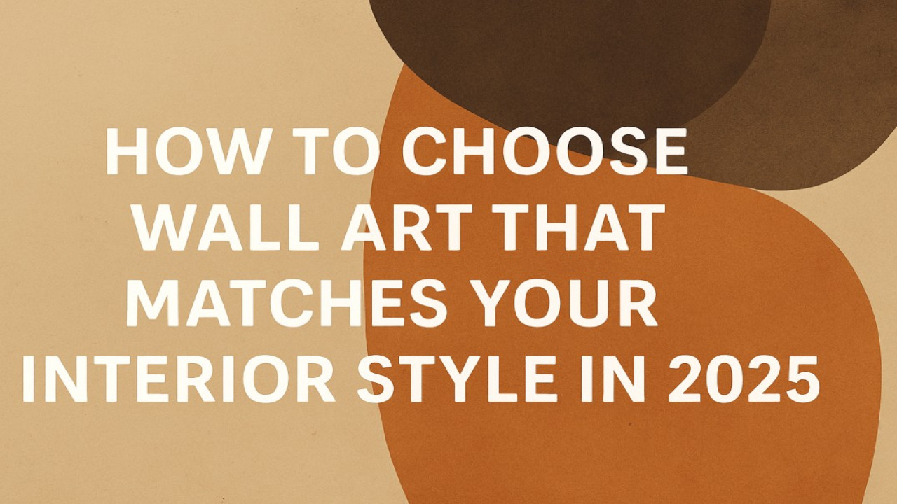 How to Choose Wall Art That Matches Your Interior Style in 2025