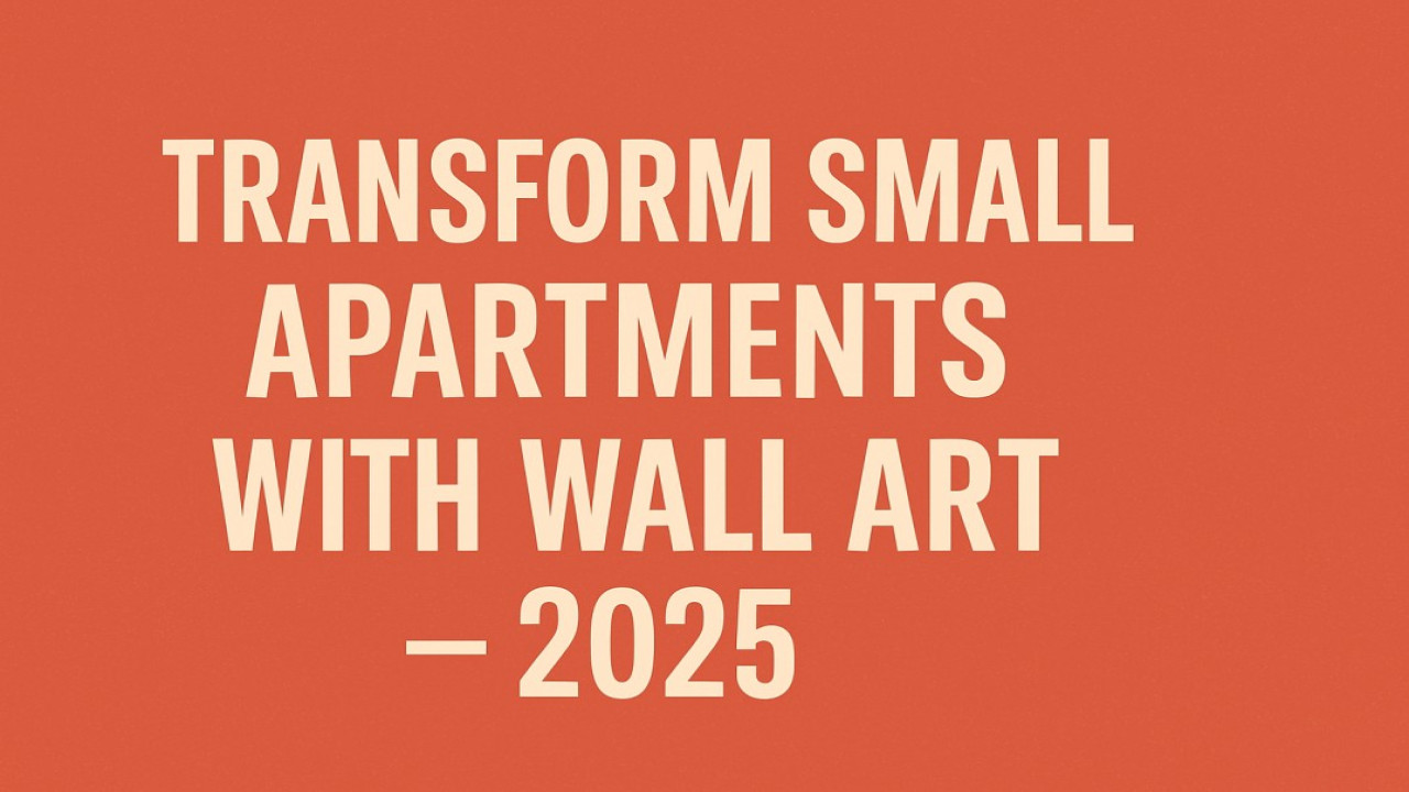 How Wall Art Can Transform Small Apartments in 2025